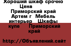 Хороший шкаф срочно › Цена ­ 5 000 - Приморский край, Артем г. Мебель, интерьер » Шкафы, купе   . Приморский край